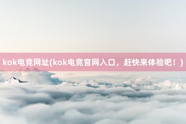 kok电竞网址(kok电竞官网入口，赶快来体验吧！)