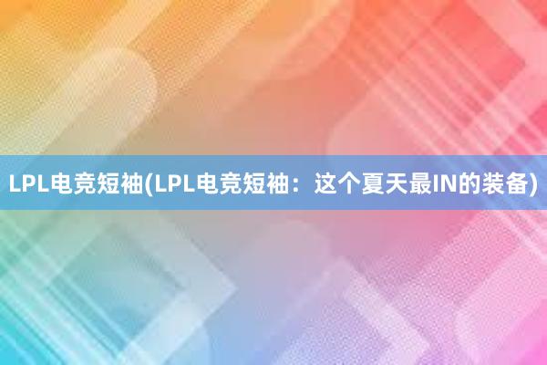 LPL电竞短袖(LPL电竞短袖：这个夏天最IN的装备)