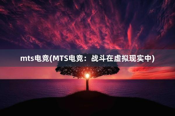 mts电竞(MTS电竞：战斗在虚拟现实中)