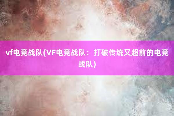 vf电竞战队(VF电竞战队：打破传统又超前的电竞战队)