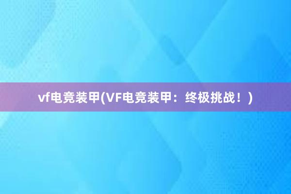 vf电竞装甲(VF电竞装甲：终极挑战！)