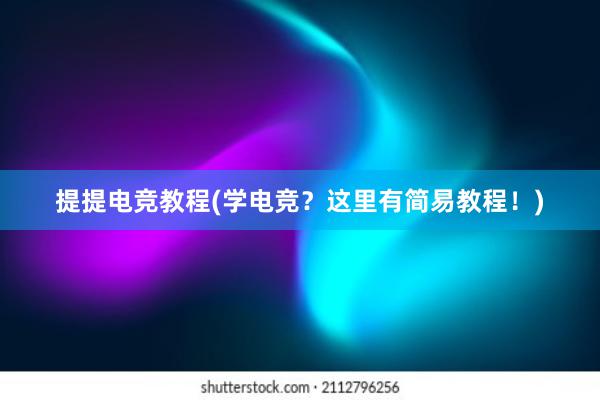 提提电竞教程(学电竞？这里有简易教程！)