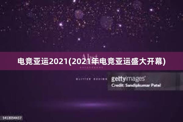 电竞亚运2021(2021年电竞亚运盛大开幕)