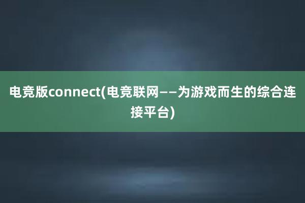 电竞版connect(电竞联网——为游戏而生的综合连接平台)