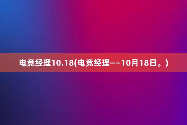 电竞经理10.18(电竞经理——10月18日。)