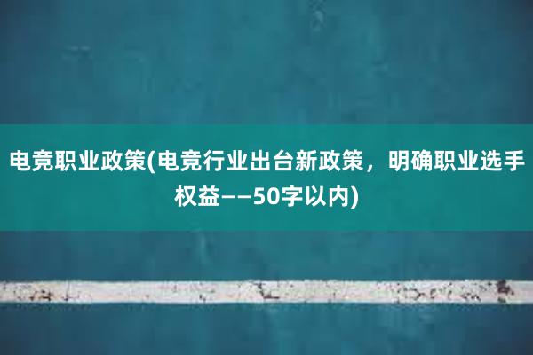 电竞职业政策(电竞行业出台新政策，明确职业选手权益——50字以内)