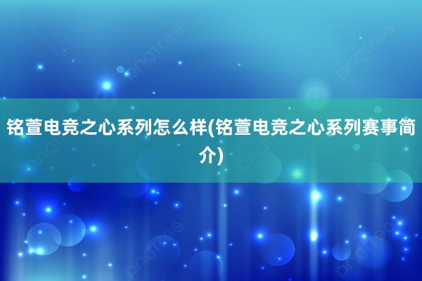 铭萱电竞之心系列怎么样(铭萱电竞之心系列赛事简介)