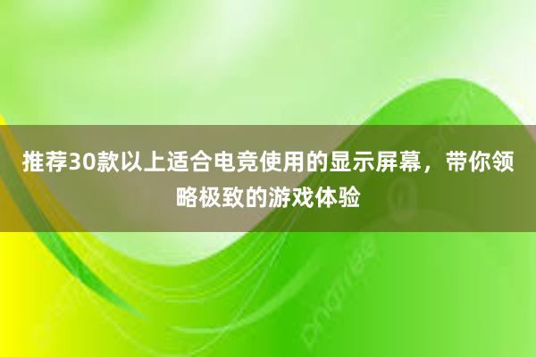 推荐30款以上适合电竞使用的显示屏幕，带你领略极致的游戏体验