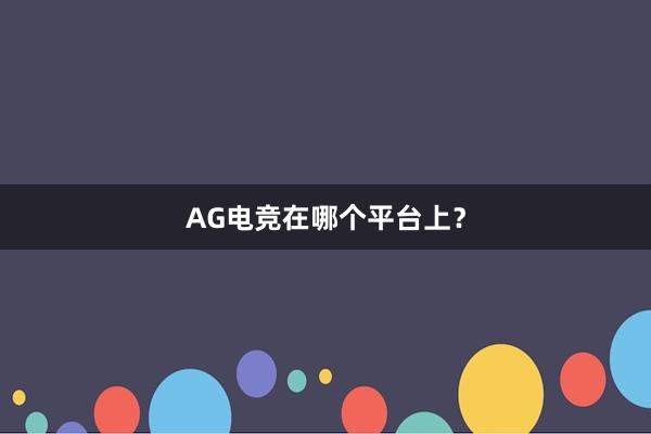 AG电竞在哪个平台上？