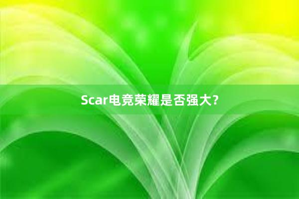 Scar电竞荣耀是否强大？