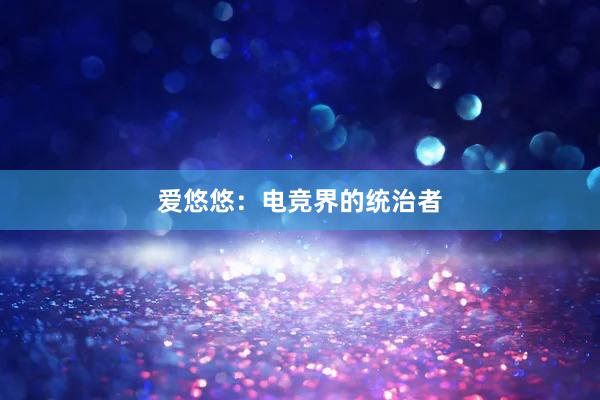 爱悠悠：电竞界的统治者